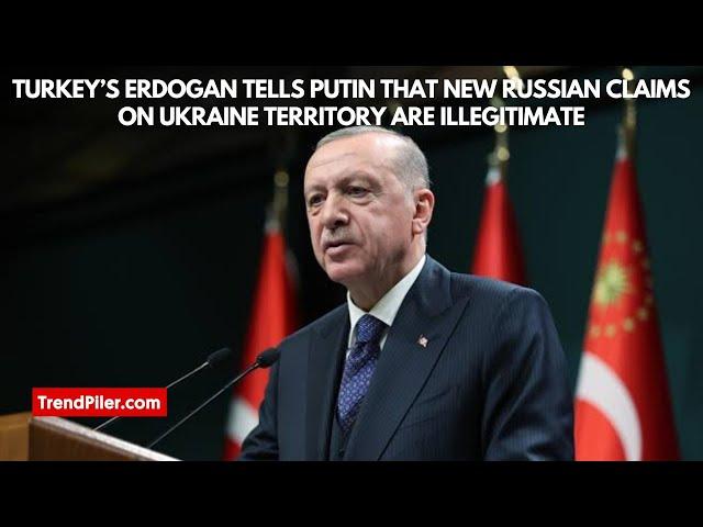 Turkey’s Erdoğan tells Putin that new Russian claims on Ukraine territory are illegitimate