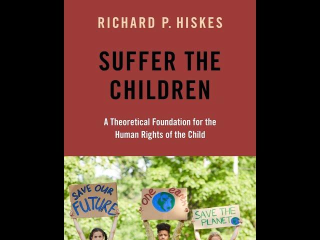 Richard Hiskes - Suffer the Children: A Theoretical Foundation for the Human Rights of the Child.
