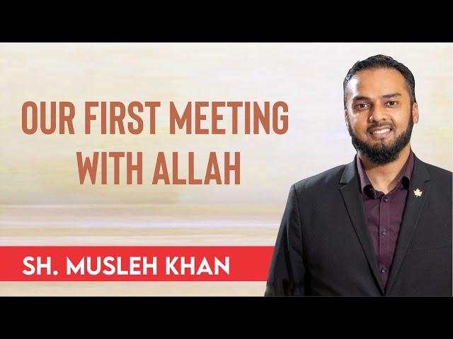 Our First Meeting With Allah | Jumuah Kuthbah | Sh. Musleh Khan