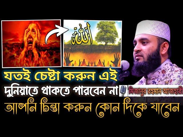 যতই চেষ্টা করুন এই দুনিয়াতে থাকতে পারবেন না । আপনি চিন্তা করুন কোন দিকে যাবেন । Mizanur Rahman waz