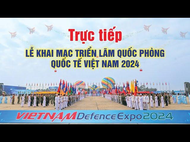 Trực tiếp Lễ khai mạc triển lãm Quốc phòng Quốc Tế Việt Nam 2024