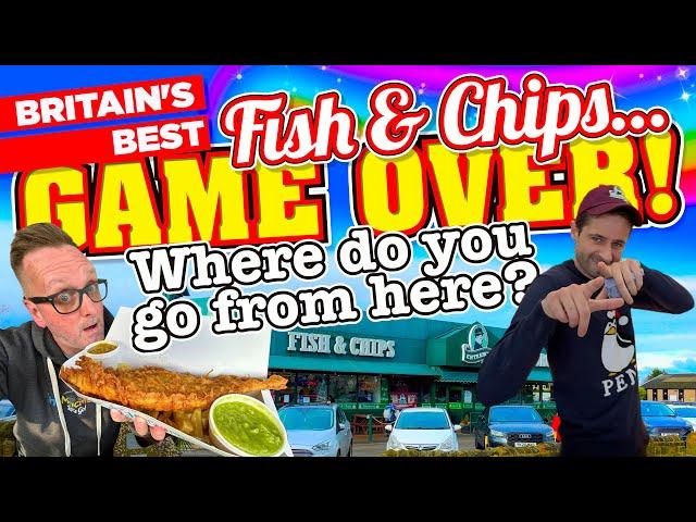 The BEST FISH & CHIPS in Britain. That's it, GAME OVER! Where do you go from here?