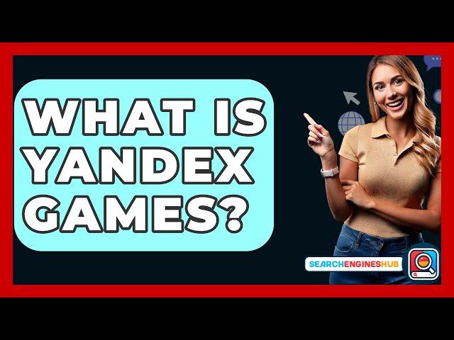 What Is Yandex Games? - SearchEnginesHub.com