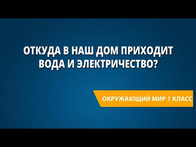 Откуда в наш дом приходит вода и электричество?