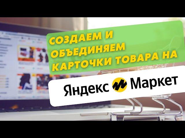 Как создать карточку товара на Яндекс Маркет? Как объединить карточки на Yandex Market? Маркетплейс