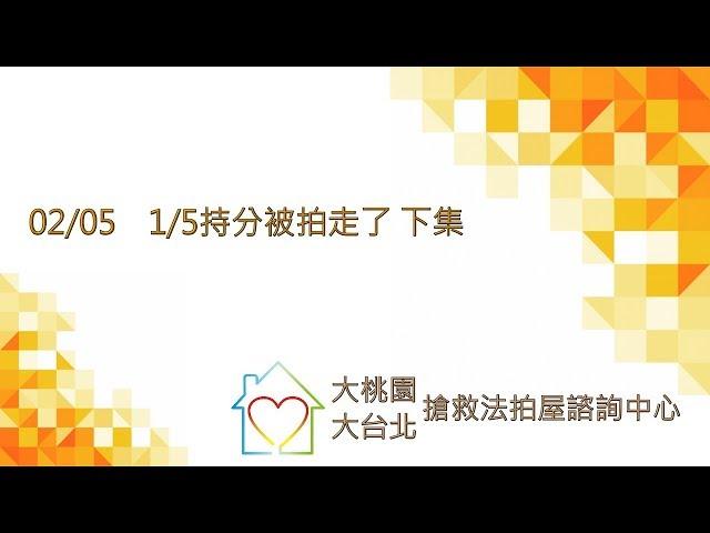 02/05 1/5持分被拍走了 下集｜大桃園／大台北搶救法拍諮詢中心