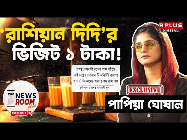 THE NEWSROOM PLUS : PAPIA GHOSHAL EXCLUSIVE : 'রাশিয়ান দিদি'র ভিজিট ১ টাকা! ANKURHATI TEA STALL