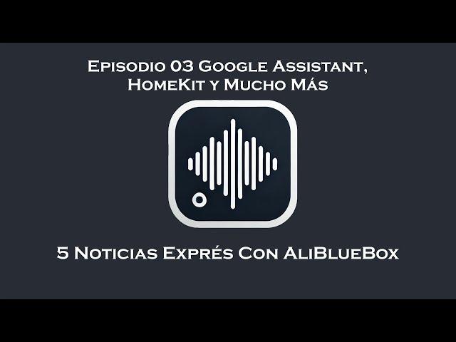 Noticias Exprés 03 Google Assistant, HomeKit y Mucho Más