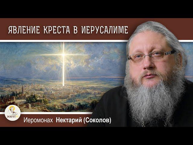 ЧУДЕСНОЕ ЯВЛЕНИЕ КРЕСТА В НЕБЕ ИЕРУСАЛИМА В 351 ГОДУ.  Иеромонах Нектарий (Соколов)