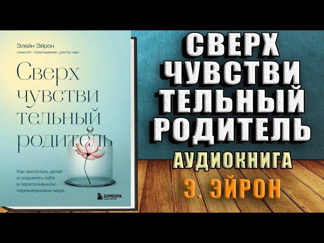 Сверхчувствительный родитель. Как воспитать детей и сохранить себя  (Элейн Эйрон) Аудиокнига