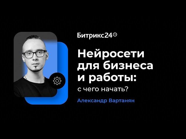 Нейросети для бизнеса и работы: с чего начать? Александр Вартанян