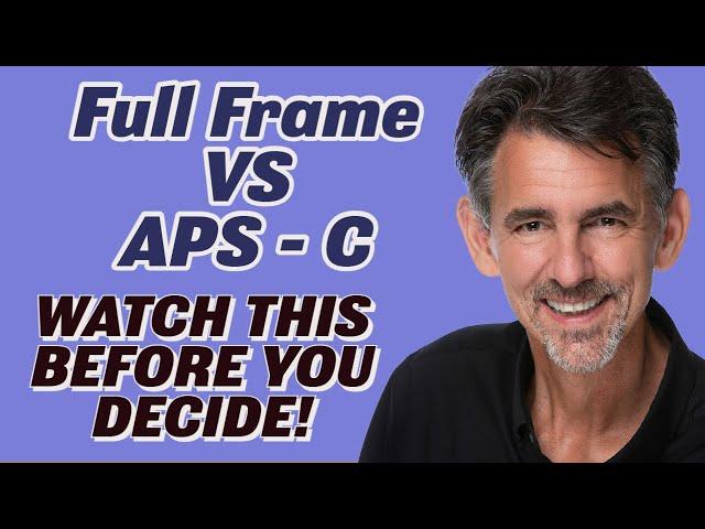 Full Frame sensor vs APS C:  WATCH THIS BEFORE YOU DECIDE!