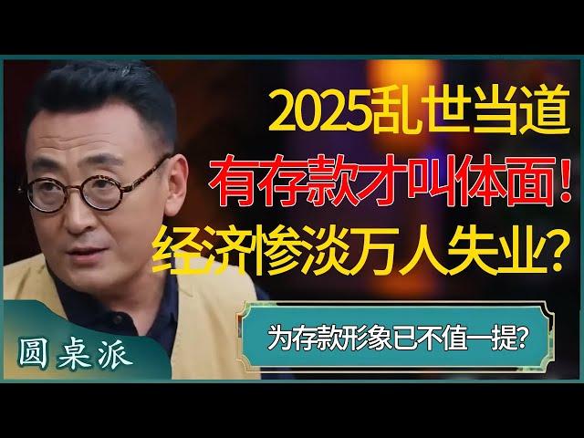 2025乱世当道，有存款才叫体面！经济惨淡万人失业，没有存款无法生存？形象早已不值一提？  #窦文涛 #梁文道 #马未都 #周轶君 #马家辉 #许子东 #圆桌派 #圆桌派第七季