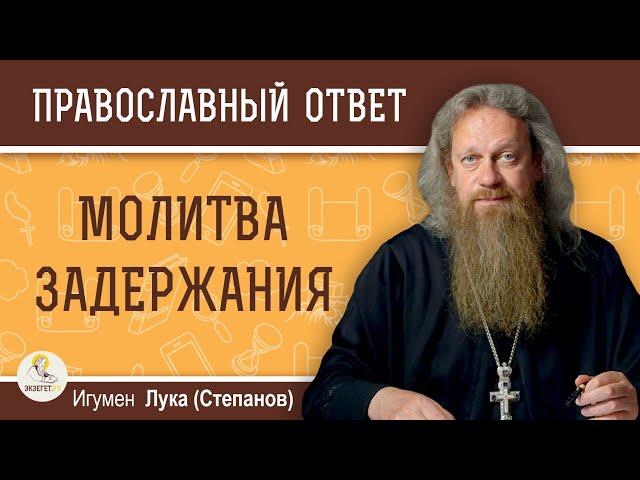 "МОЛИТВА ЗАДЕРЖАНИЯ".  Стоит ли её читать?  Игумен Лука (Степанов)