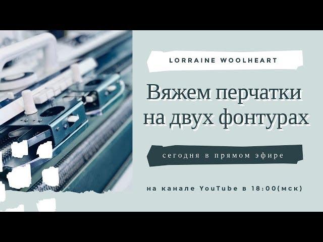 Вяжем перчатки на двух фонтурах вместе с Lorraine