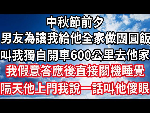 中秋節前夕，男友為讓我給他全家做團圓飯，叫我獨自開車600公里去他家，我假意答應後直接關機睡覺，隔天他上門我說一話叫他傻眼#心靈回收站