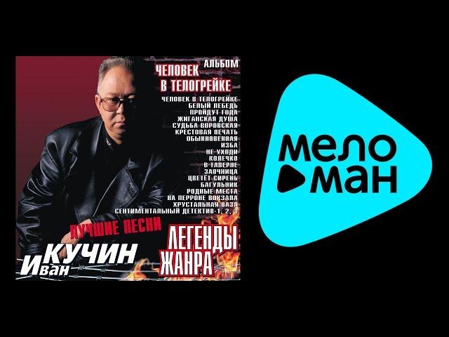 ИВАН КУЧИН - ЛЕГЕНДЫ ЖАНРА,ЧЕЛОВЕК В ТЕЛОГРЕЙКЕ / IVAN KUCHIN-Legendy zhanra  Chelovek v telogreyke