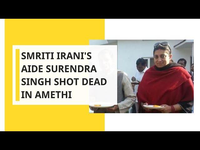 Smriti Irani's aide Surendra Singh shot dead in Amethi