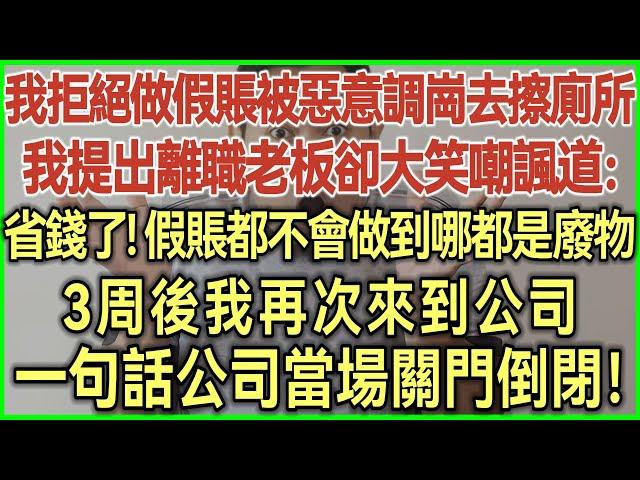 我拒絕做假賬被惡意調崗去擦廁所！我提出離職老板卻大笑嘲諷道：省錢了！假賬都不會做到哪都是廢物！3周後我再次來到公司！一句話公司當場關門倒閉！#幸福生活#為人處世#生活經驗#情感故事