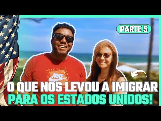  O QUE NOS LEVOU A IMIGRAR PARA OS ESTADOS UNIDOS! PARTE 5