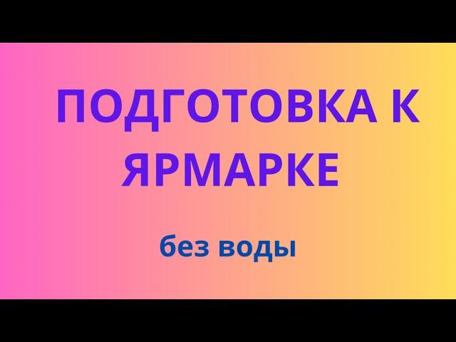 ПОДГОТОВКА К ЯРМАРКЕ без воды