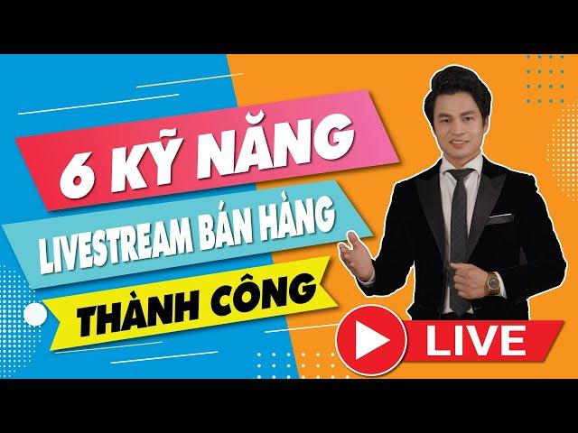 6 KỸ NĂNG Cần có ở người LIVESTREAM BÁN HÀNG Thành công| Trainer Nguyễn Văn Minh