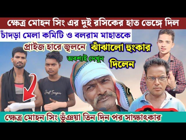 ক্ষেত্র মোহন সিং এর দুই রসিকের হাত ভাঙ্গে দিল!! চাঁদড়া মেলা কমিটি !! আজকের খবর