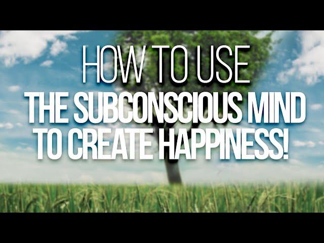 HOW TO USE THE SUBCONSCIOUS MIND TO CREATE HAPPINESS!