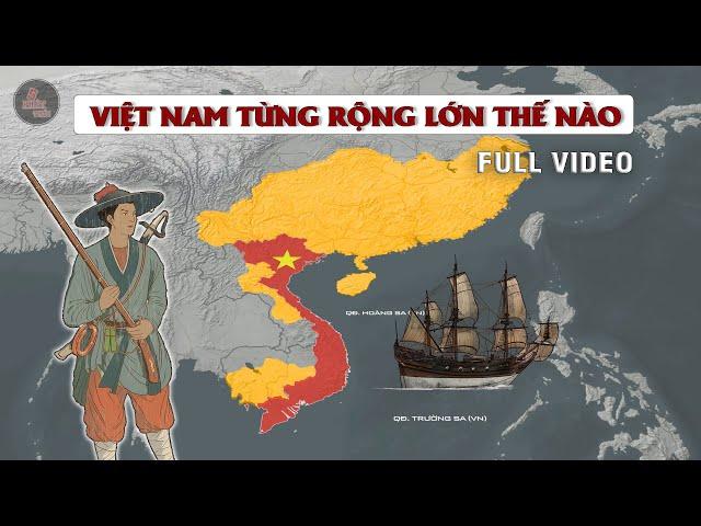 VIỆT NAM TỪNG RỘNG LỚN NHƯ THẾ NÀO (FULL) | LỊCH SỬ LÃNH THỔ VIỆT NAM TỪNG THỜI KỲ