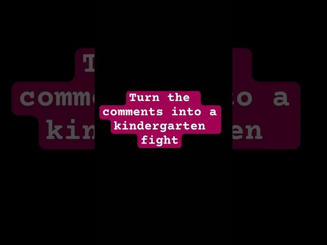 Turn the comments into a kindergarten fight