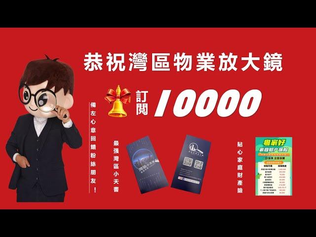 恭祝灣區物業放大鏡  訂閲破10000！備左心意回饋fans朋友 最强灣區小天書 and 貼心家庭財產險！