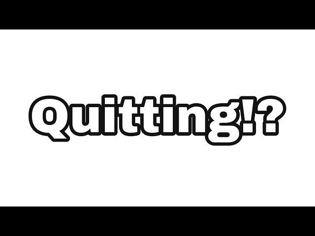 Quitting YouTube... Well on this channel at least!