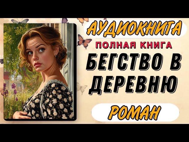 Аудиокнига РОМАН: БЕГСТВО В ДЕРЕВНЮ | Слушать книгу полностью
