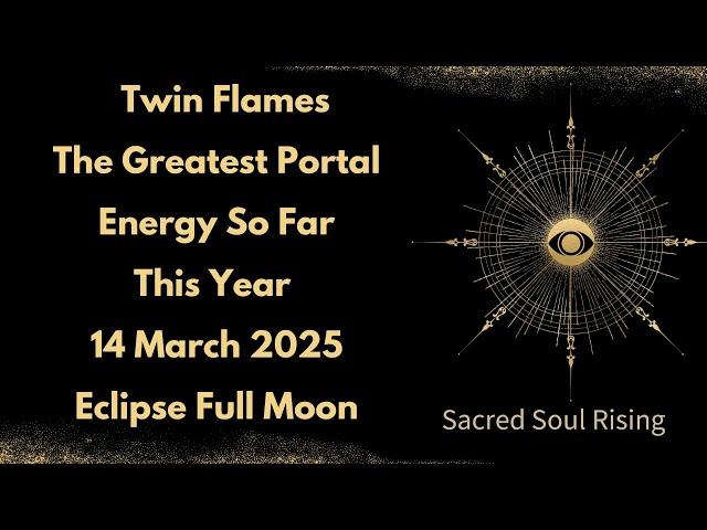 Twin Flames The Greatest Portal Energy So Far This Year 14 March 2025 Eclipse Full Moon  