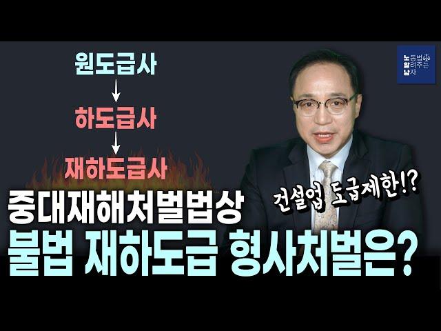 불법 재하도급 근로자 산업재해 발생 시 처벌은??? (feat.건설업 도급제한)