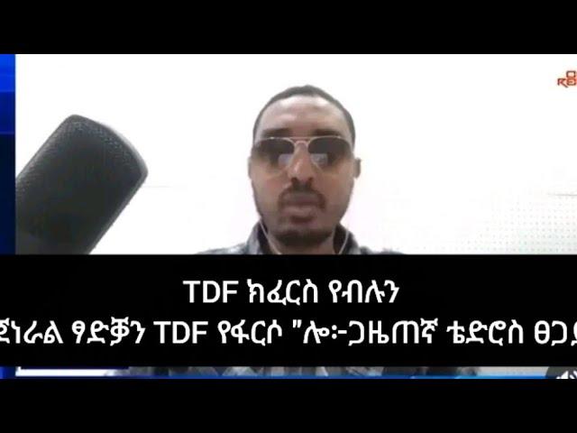 ጀነራል ፃድቓን TDF ከፍርስ ይፅዕሮ ኣሎ፣TDF ክፈርስ የብሉን፣ኩሉ ትግራዋይ ክቓለስ ይግባእ፦ጋዜጠኛ ቴድሮስ ፀጋይ