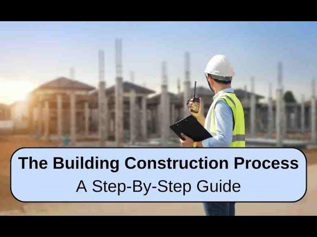 The Building Construction Process: A Step-By-Step Guide