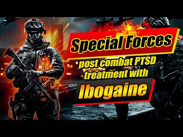 Special Forces - post combat PTSD treatment with Ibogaine