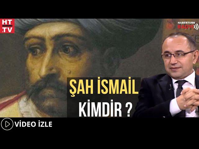 Şah İsmail Kimdir?