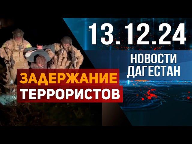 Задержание террористов в Дагестане. Новости Дагестана за 13.12.2024 год