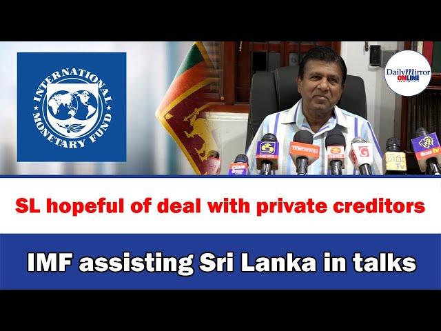 SL hopeful of deal with private creditors , IMF assisting Sri Lanka in talks