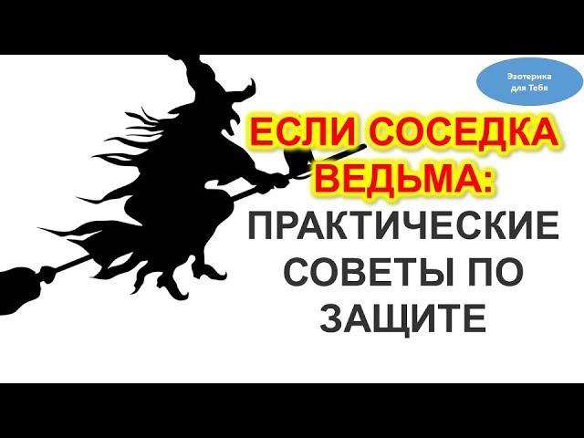 Что делать: соседка ведьма. Советы по защите дома