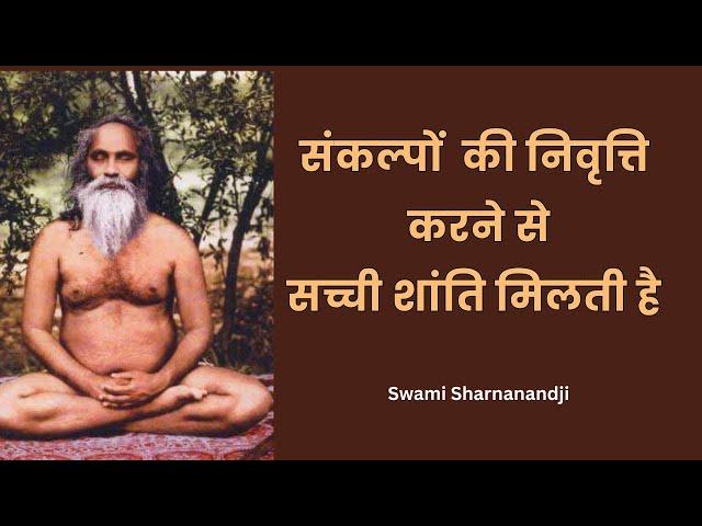 संकल्पों की निवृत्ति करने से सच्ची शांति मिलती है Swami Sharnanandji