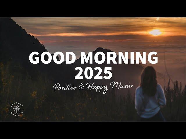 Good Morning, 2025  Positive & Happy Chill Music To Have A Good Day