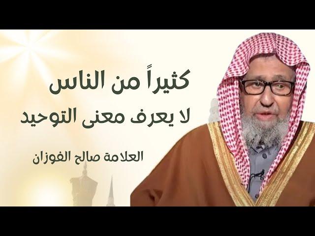 معنى التوحيد والمقصود به | الشيخ العلامة صالح بن فوزان الفوزان حفظه اللّه