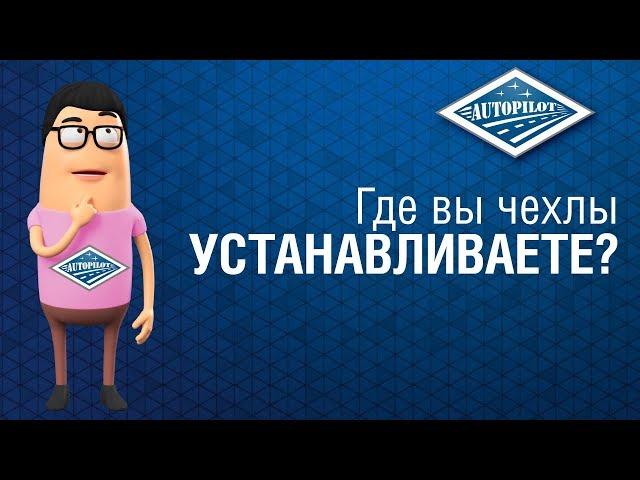 Где установить авточехлы АВТОПИЛОТ? Установка автомобильных чехлов АВТОПИЛОТ