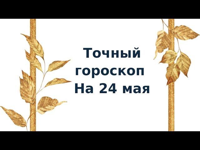 Точный гороскоп на 24 мая. Для каждого знака зодиака.