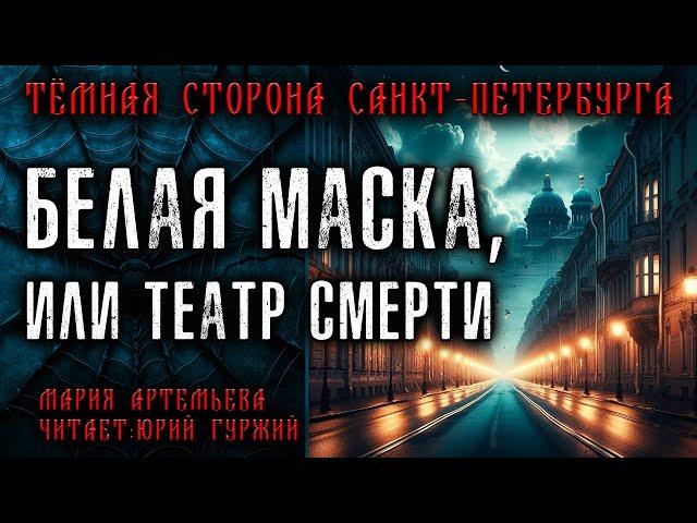 БЕЛАЯ МАСКА, ИЛИ ТЕАТР СМЕРТИ | ТЁМНАЯ СТОРОНА ПЕТЕРБУРГА | МИСТИЧЕСКИЕ И ТАИНСТВЕННЫЕ ИСТОРИИ