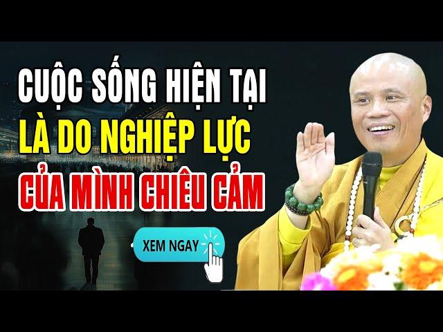 Cuộc Sống Hiện Tại Đều Do Nghiệp Lực Của Mình Chiêu Cảm - Thầy Thích Giác Nhàn