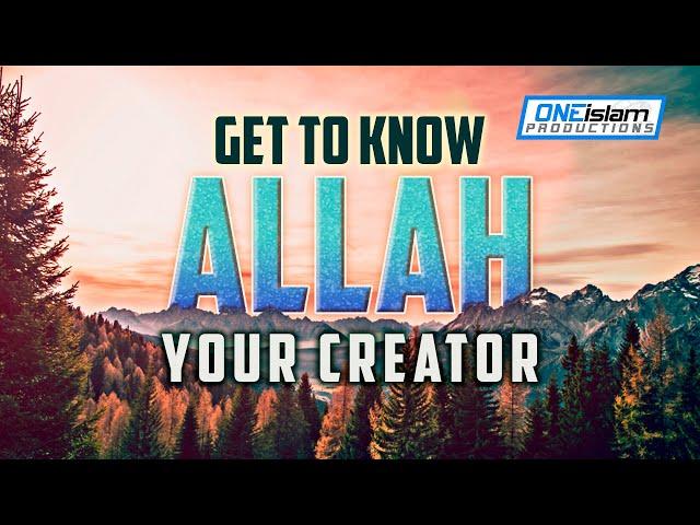 Get to Know ALLAH, Your Creator